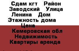 Сдам кгт › Район ­ Заводский › Улица ­ Ленина › Дом ­ 53 › Этажность дома ­ 5 › Цена ­ 6 500 - Кемеровская обл. Недвижимость » Квартиры аренда   